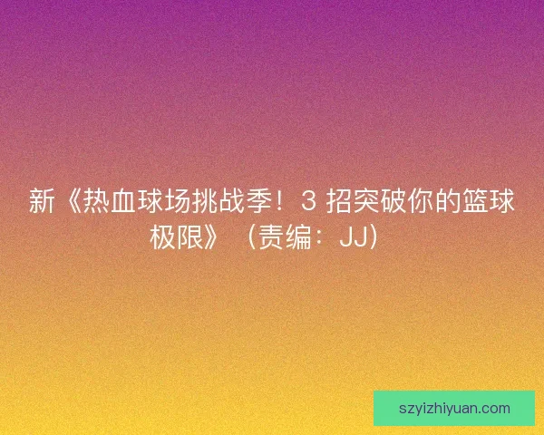 新《热血球场挑战季！3 招突破你的篮球极限》（责编：JJ）