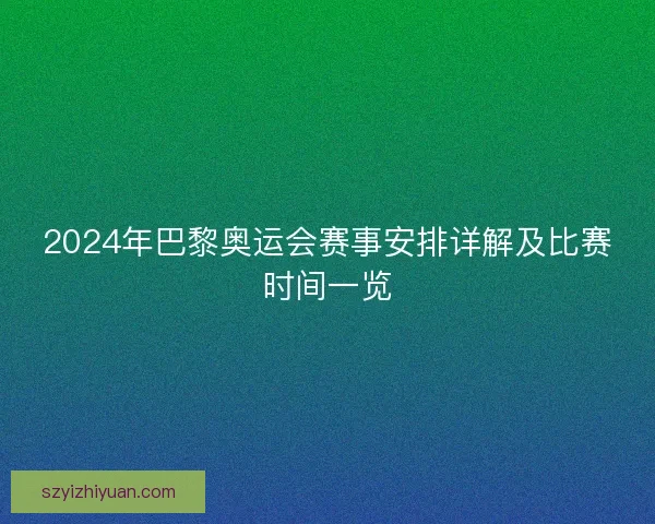 2024年巴黎奥运会赛事安排详解及比赛时间一览 2024年巴黎奥运会赛事安排详解及比赛时间一览