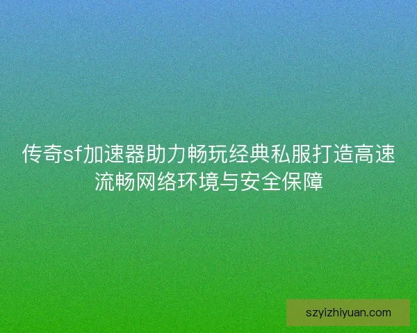 传奇sf加速器助力畅玩经典私服打造高速流畅网络环境与安全保障