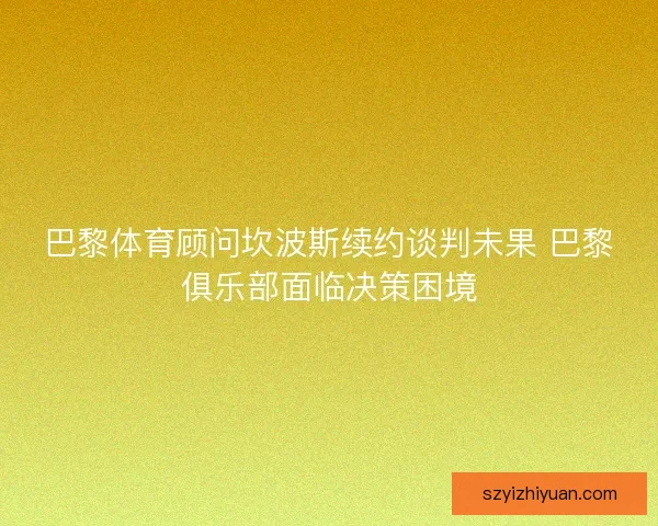 巴黎体育顾问坎波斯续约谈判未果 巴黎俱乐部面临决策困境