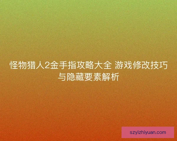 怪物猎人2金手指攻略大全 游戏修改技巧与隐藏要素解析