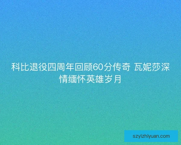科比退役四周年回顾60分传奇 瓦妮莎深情缅怀英雄岁月