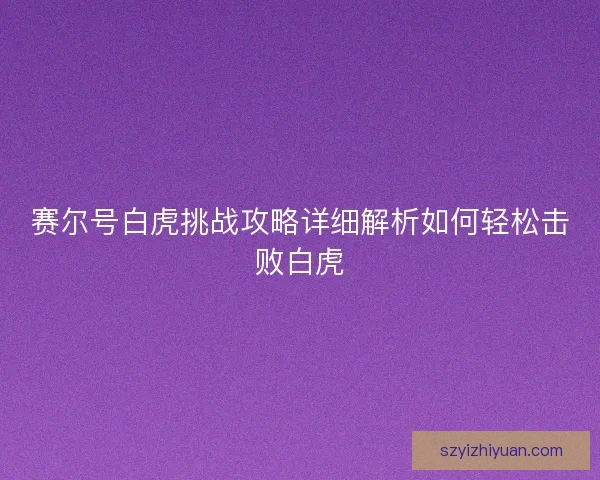 赛尔号白虎挑战攻略详细解析如何轻松击败白虎 赛尔号白虎挑战攻略详细解析如何轻松击败白虎