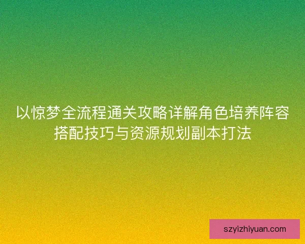 以惊梦全流程通关攻略详解角色培养阵容搭配技巧与资源规划副本打法 以惊梦全流程通关攻略详解角色培养阵容搭配技巧与资源规划副本打法