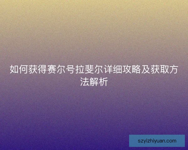 如何获得赛尔号拉斐尔详细攻略及获取方法解析