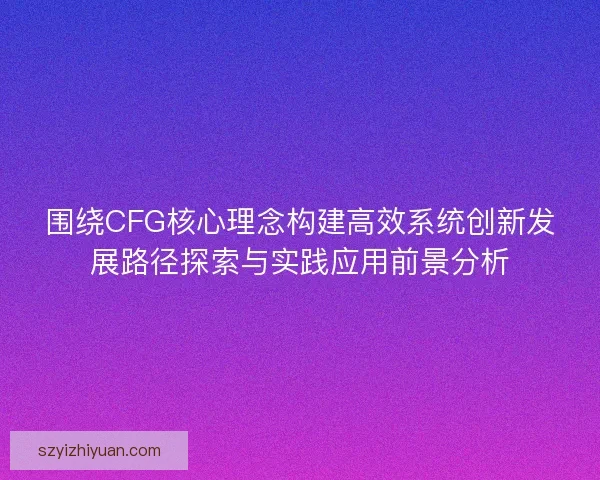 围绕CFG核心理念构建高效系统创新发展路径探索与实践应用前景分析