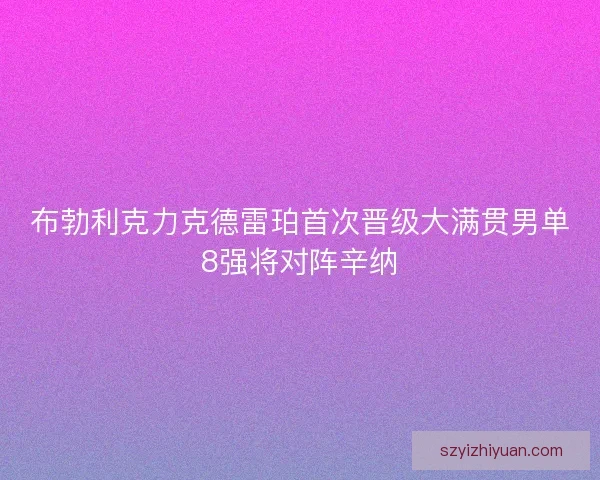 布勃利克力克德雷珀首次晋级大满贯男单8强将对阵辛纳 布勃利克力克德雷珀首次晋级大满贯男单8强将对阵辛纳